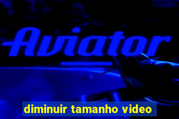 diminuir tamanho video